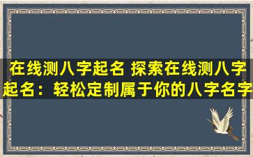 在线测八字起名 探索在线测八字起名：轻松定制属于你的八字名字